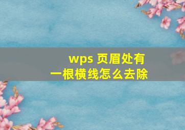 wps 页眉处有一根横线怎么去除